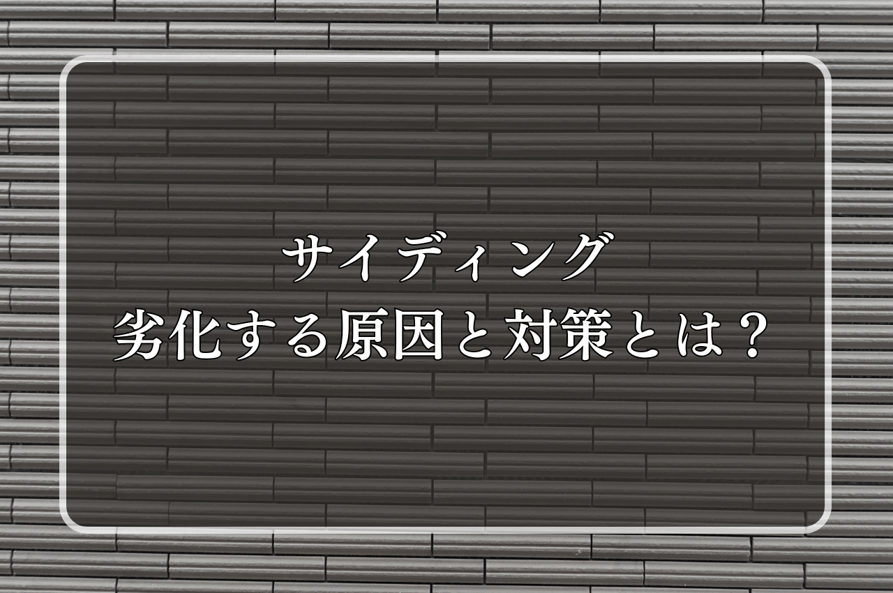 サイディングが劣化する原因と対策とは？