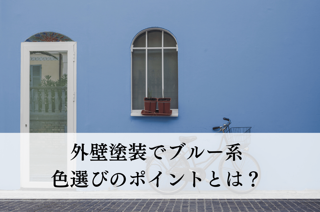 外壁塗装のブルー系色選びのポイントとは？失敗しないための注意点を解説